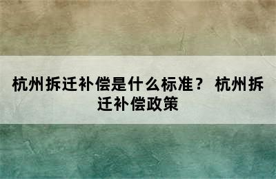 杭州拆迁补偿是什么标准？ 杭州拆迁补偿政策